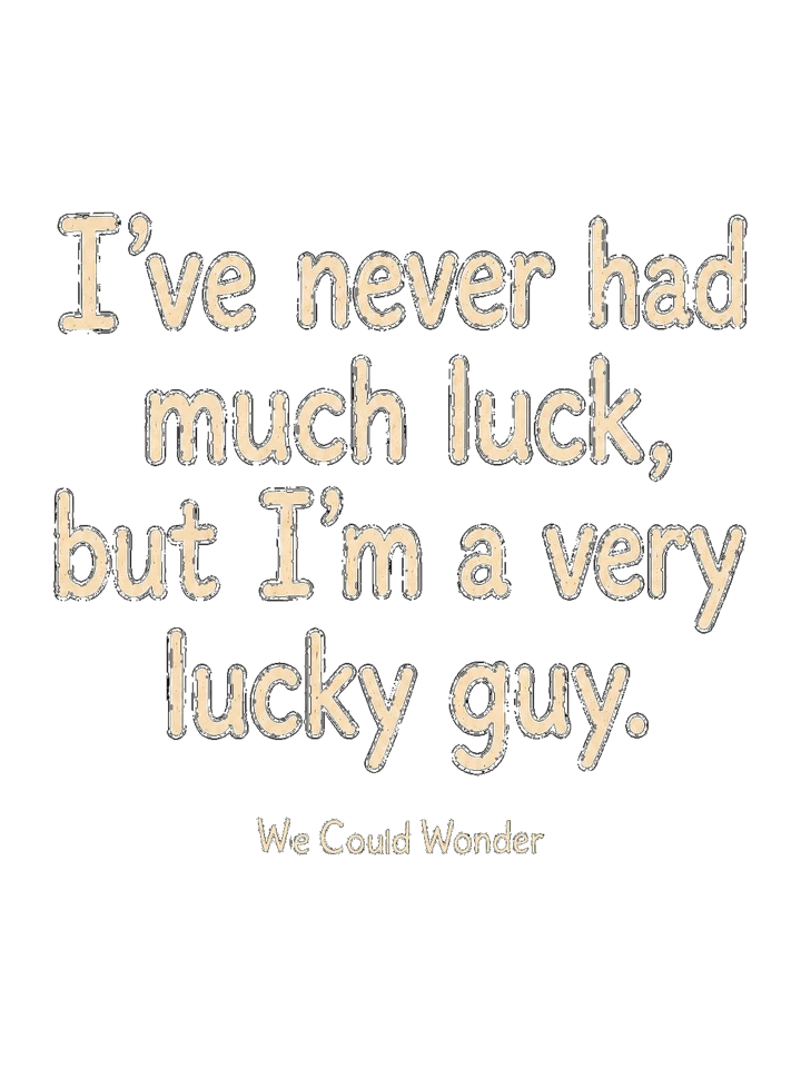 Text design: I’ve never had much luck, but I’m a very lucky guy.